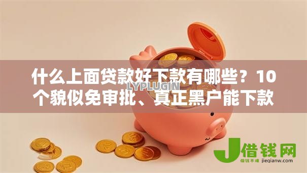 什么上面贷款好下款有哪些？10个貌似免审批、真正黑户能下款的网贷平台合集