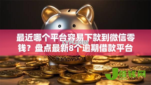 最近哪个平台容易下款到微信零钱?盘点最新8个逾期借款平台 最近哪个平台容易下款到微信零钱?盘点最新8个逾期借款平台