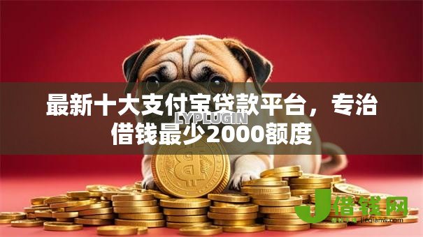 最新十大支付宝贷款平台,专治借钱最少2000额度 最新十大支付宝贷款平台,专治借钱最少2000额度