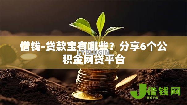 借钱-贷款宝有哪些?分享6个公积金网贷平台 借钱-贷款宝有哪些?分享6个公积金网贷平台