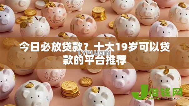 今日必放贷款?十大19岁可以贷款的平台推荐 今日必放贷款?十大19岁可以贷款的平台推荐