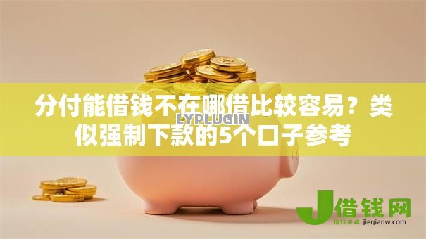 分付能借钱不在哪借比较容易?类似强制下款的5个口子参考 分付能借钱不在哪借比较容易?类似强制下款的5个口子参考
