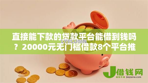 直接能下款的贷款平台能借到钱吗?20000元无门槛借款8个平台推荐 直接能下款的贷款平台能借到钱吗?20000元无门槛借款8个平台推荐