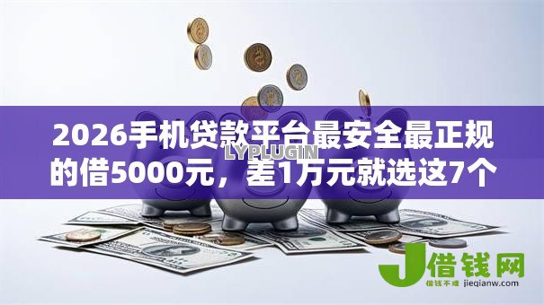 2026手机贷款平台最安全最正规的借5000元,差1万元就选这7个平台 2026手机贷款平台最安全最正规的借5000元,差1万元就选这7个平台