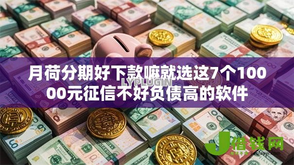 月荷分期好下款嘛就选这7个10000元征信不好负债高的软件