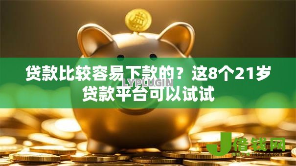 贷款比较容易下款的？这8个21岁贷款平台可以试试