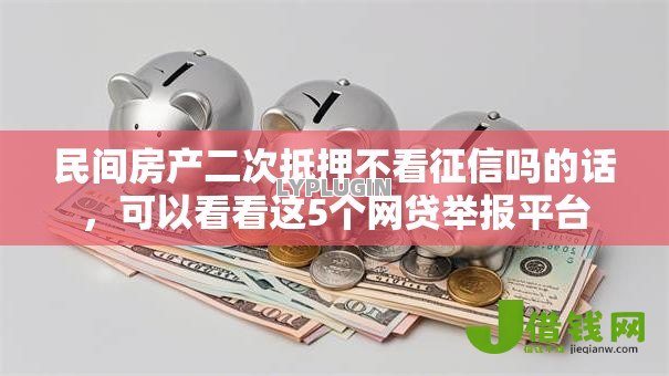 民间房产二次抵押不看征信吗的话，可以看看这5个网贷举报平台