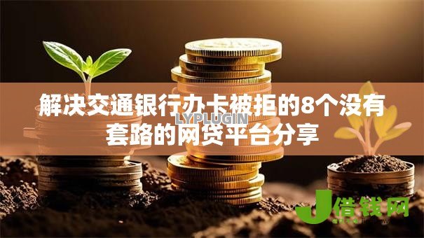 解决交通银行办卡被拒的8个没有套路的网贷平台分享