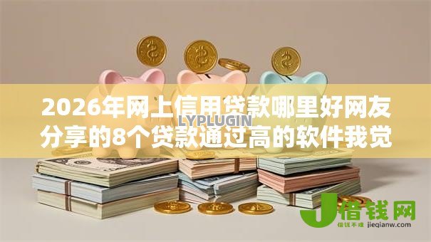 2026年网上信用贷款哪里好网友分享的8个贷款通过高的软件我觉得不错! 2026年网上信用贷款哪里好网友分享的8个贷款通过高的软件我觉得不错!