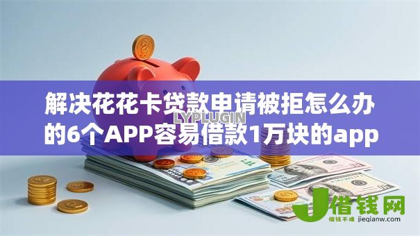 解决花花卡贷款申请被拒怎么办的6个APP容易借款1万块的app分享