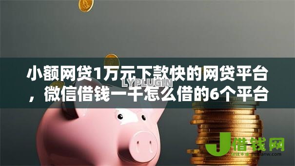 小额网贷1万元下款快的网贷平台,微信借钱一千怎么借的6个平台介绍 小额网贷1万元下款快的网贷平台,微信借钱一千怎么借的6个平台介绍