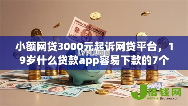 小额网贷3000元起诉网贷平台,19岁什么贷款app容易下款的7个平台介绍 小额网贷3000元起诉网贷平台,19岁什么贷款app容易下款的7个平台介绍