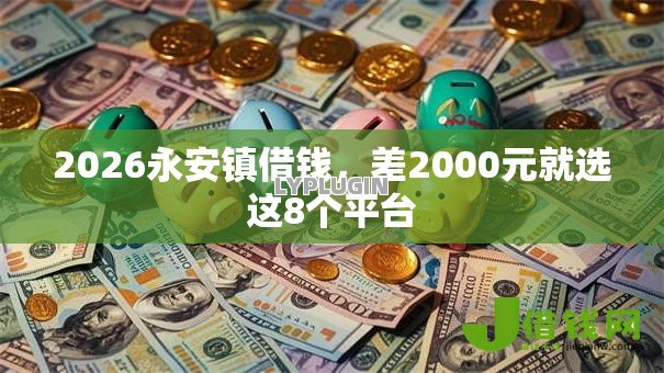 2026永安镇借钱,差2000元就选这8个平台 2026永安镇借钱,差2000元就选这8个平台