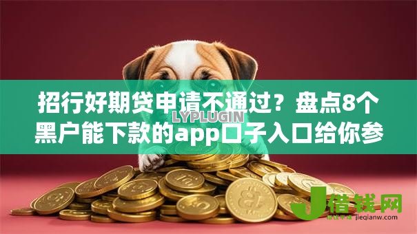 招行好期贷申请不通过?盘点8个黑户能下款的app口子入口给你参考 招行好期贷申请不通过?盘点8个黑户能下款的app口子入口给你参考