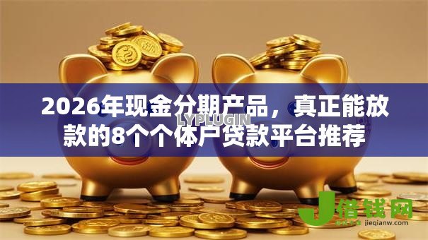 2026年现金分期产品,真正能放款的8个个体户贷款平台推荐 2026年现金分期产品,真正能放款的8个个体户贷款平台推荐
