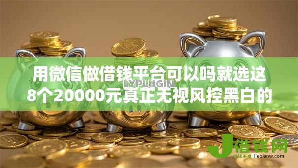 用微信做借钱平台可以吗就选这8个20000元真正无视风控黑白的网贷app 用微信做借钱平台可以吗就选这8个20000元真正无视风控黑白的网贷app