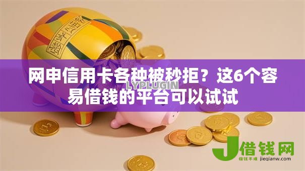 网申信用卡各种被秒拒?这6个容易借钱的平台可以试试 网申信用卡各种被秒拒?这6个容易借钱的平台可以试试