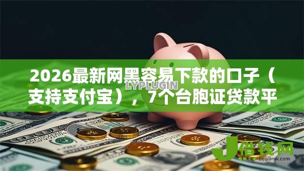 2026最新网黑容易下款的口子(支持支付宝),7个台胞证贷款平台无私分享 2026最新网黑容易下款的口子(支持支付宝),7个台胞证贷款平台无私分享