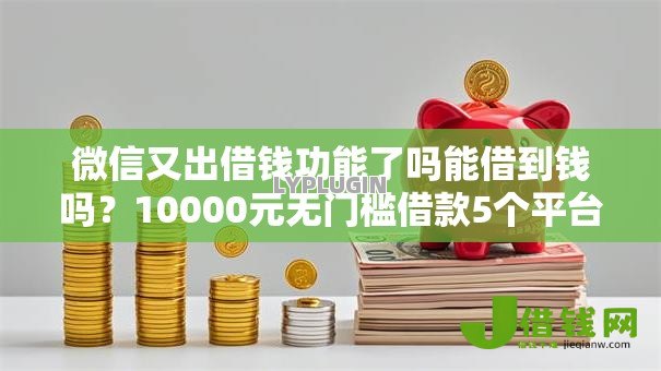 微信又出借钱功能了吗能借到钱吗？10000元无门槛借款5个平台推荐