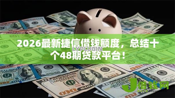 2026最新捷信借钱额度,总结十个48期贷款平台! 2026最新捷信借钱额度,总结十个48期贷款平台!