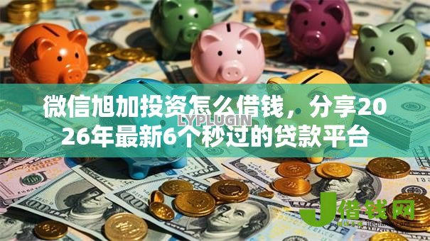 微信旭加投资怎么借钱,分享2026年最新6个秒过的贷款平台 微信旭加投资怎么借钱,分享2026年最新6个秒过的贷款平台