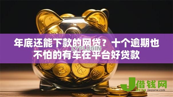 年底还能下款的网贷？十个逾期也不怕的有车在平台好贷款