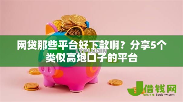 网贷那些平台好下款啊?分享5个类似高炮口子的平台 网贷那些平台好下款啊?分享5个类似高炮口子的平台