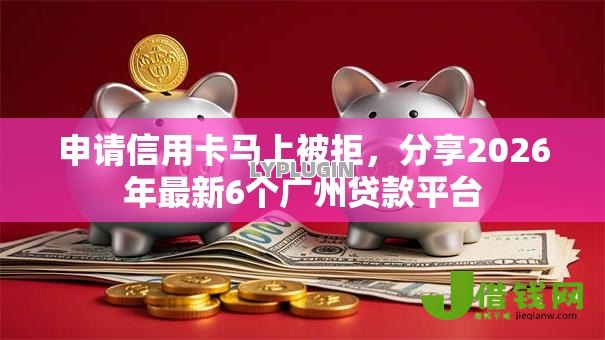 申请信用卡马上被拒，分享2026年最新6个广州贷款平台