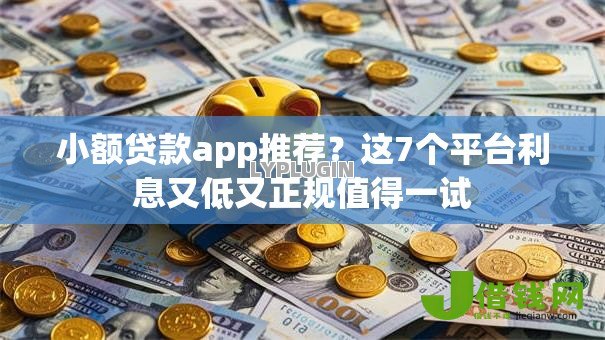 小额贷款app推荐？这7个平台利息又低又正规值得一试
