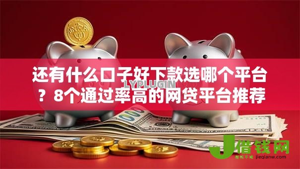 还有什么口子好下款选哪个平台?8个通过率高的网贷平台推荐 还有什么口子好下款选哪个平台?8个通过率高的网贷平台推荐