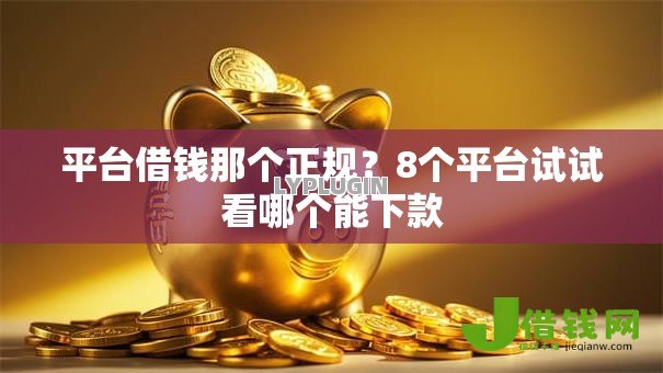 平台借钱那个正规？8个平台试试看哪个能下款