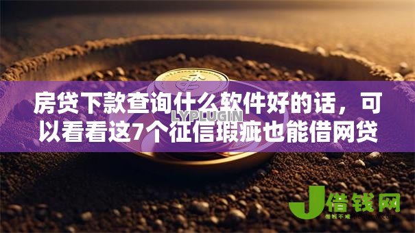 房贷下款查询什么软件好的话,可以看看这7个征信瑕疵也能借网贷轻松下款的平台 房贷下款查询什么软件好的话,可以看看这7个征信瑕疵也能借网贷轻松下款的平台