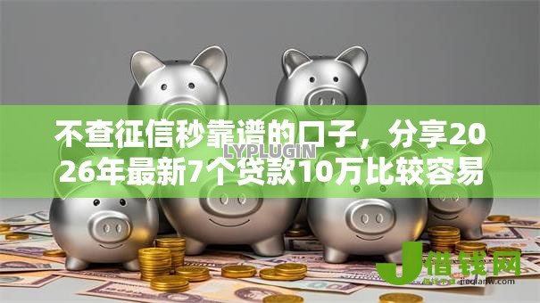 不查征信秒靠谱的口子,分享2026年最新7个贷款10万比较容易的口子 不查征信秒靠谱的口子,分享2026年最新7个贷款10万比较容易的口子