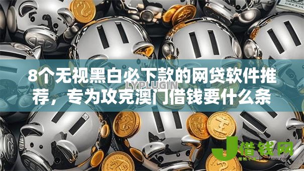 8个无视黑白必下款的网贷软件推荐,专为攻克澳门借钱要什么条件难题 8个无视黑白必下款的网贷软件推荐,专为攻克澳门借钱要什么条件难题