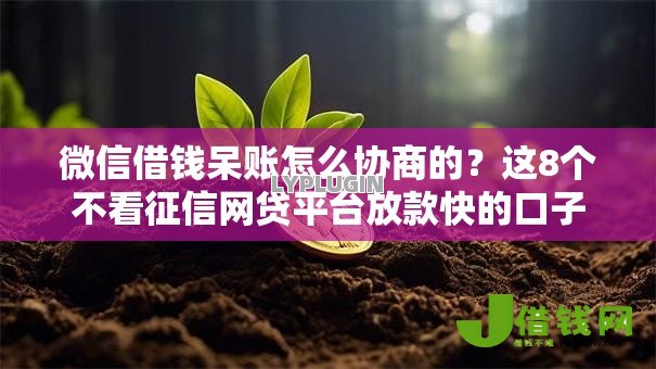 微信借钱呆账怎么协商的?这8个不看征信网贷平台放款快的口子可以试试 微信借钱呆账怎么协商的?这8个不看征信网贷平台放款快的口子可以试试