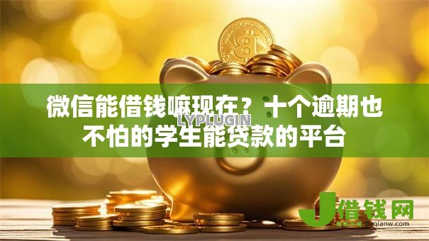 微信能借钱嘛现在?十个逾期也不怕的学生能贷款的平台 微信能借钱嘛现在?十个逾期也不怕的学生能贷款的平台