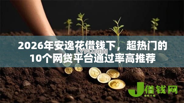 2026年安逸花借钱下,超热门的10个网贷平台通过率高推荐 2026年安逸花借钱下,超热门的10个网贷平台通过率高推荐