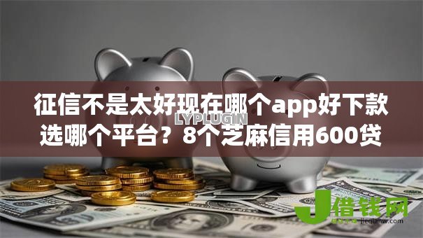 征信不是太好现在哪个app好下款选哪个平台?8个芝麻信用600贷款app推荐 征信不是太好现在哪个app好下款选哪个平台?8个芝麻信用600贷款app推荐