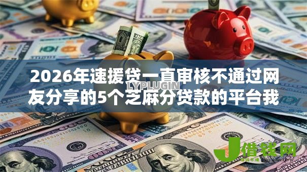2026年速援贷一直审核不通过网友分享的5个芝麻分贷款的平台我觉得不错! 2026年速援贷一直审核不通过网友分享的5个芝麻分贷款的平台我觉得不错!
