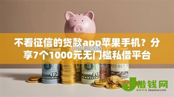 不看征信的贷款app苹果手机?分享7个1000元无门槛私借平台 不看征信的贷款app苹果手机?分享7个1000元无门槛私借平台