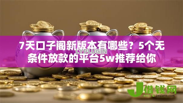 7天口子阁新版本有哪些?5个无条件放款的平台5w推荐给你 7天口子阁新版本有哪些?5个无条件放款的平台5w推荐给你