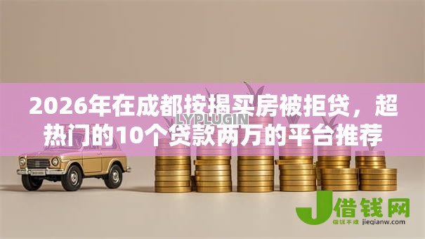 2026年在成都按揭买房被拒贷，超热门的10个贷款两万的平台推荐