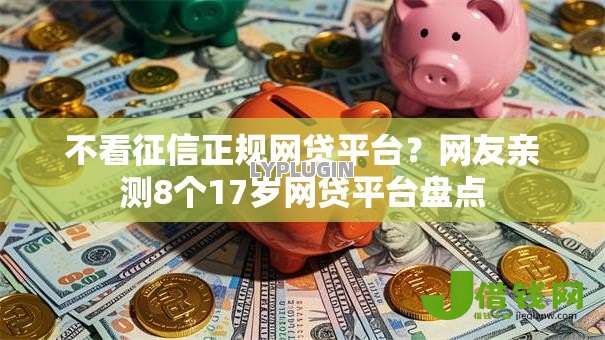 不看征信正规网贷平台？网友亲测8个17岁网贷平台盘点
