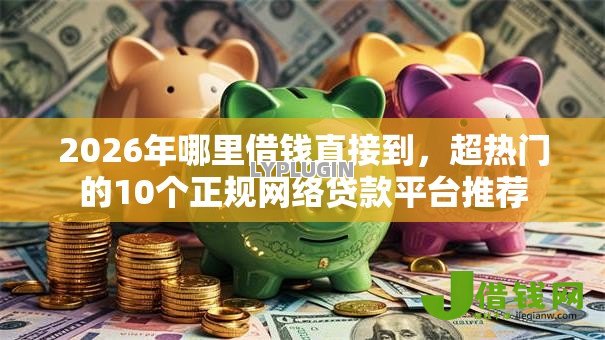 2026年哪里借钱直接到，超热门的10个正规网络贷款平台推荐