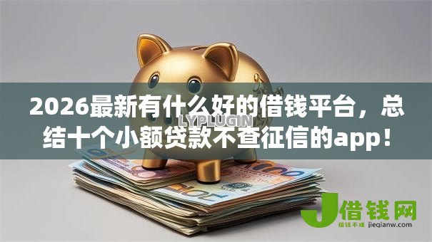 2026最新有什么好的借钱平台，总结十个小额贷款不查征信的app！