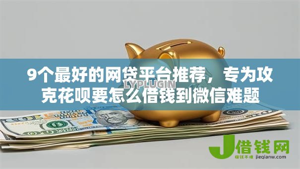 9个最好的网贷平台推荐,专为攻克花呗要怎么借钱到微信难题 9个最好的网贷平台推荐,专为攻克花呗要怎么借钱到微信难题