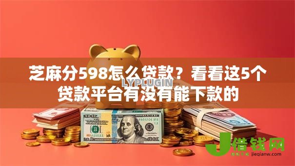 芝麻分598怎么贷款?看看这5个贷款平台有没有能下款的 芝麻分598怎么贷款?看看这5个贷款平台有没有能下款的