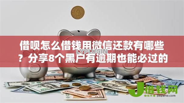 借呗怎么借钱用微信还款有哪些？分享8个黑户有逾期也能必过的口子