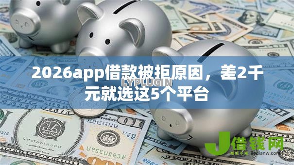 2026app借款被拒原因,差2千元就选这5个平台 2026app借款被拒原因,差2千元就选这5个平台
