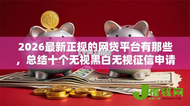 2026最新正规的网贷平台有那些,总结十个无视黑白无视征信申请就下款的软件! 2026最新正规的网贷平台有那些,总结十个无视黑白无视征信申请就下款的软件!